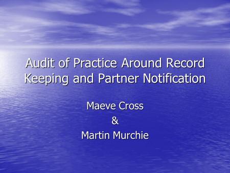 Audit of Practice Around Record Keeping and Partner Notification Maeve Cross & Martin Murchie.