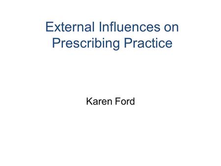 External Influences on Prescribing Practice Karen Ford.