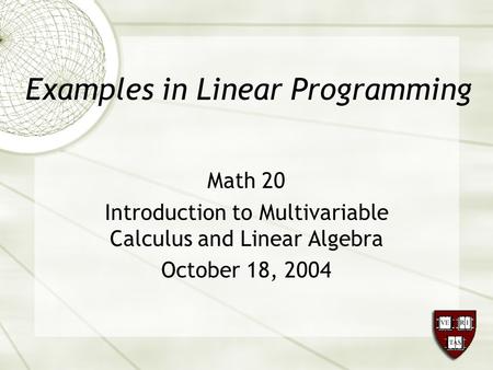 Examples in Linear Programming Math 20 Introduction to Multivariable Calculus and Linear Algebra October 18, 2004.