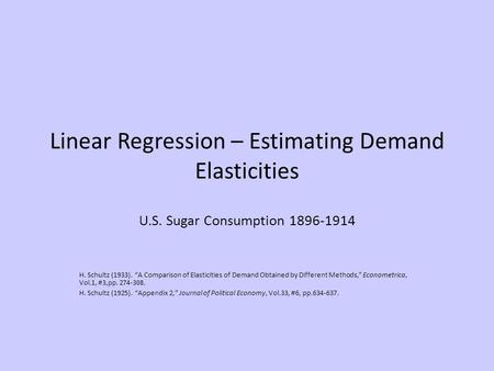 Linear Regression – Estimating Demand Elasticities U.S. Sugar Consumption 1896-1914 H. Schultz (1933). “A Comparison of Elasticities of Demand Obtained.