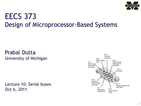 1 EECS 373 Design of Microprocessor-Based Systems Prabal Dutta University of Michigan Lecture 10: Serial buses Oct 6, 2011.