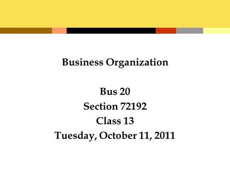 Business Organization Bus 20 Section 72192 Class 13 Tuesday, October 11, 2011.