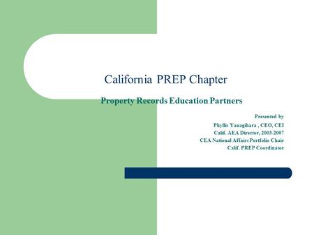 California PREP Chapter Property Records Education Partners Presented by Phyllis Yanagihara, CEO, CEI Calif. AEA Director, 2003-2007 CEA National Affairs.