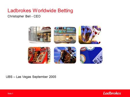 Slide 1 Ladbrokes Worldwide Betting Christopher Bell - CEO UBS – Las Vegas September 2005.