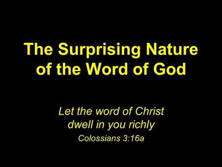 The Surprising Nature of the Word of God Let the word of Christ dwell in you richly Colossians 3:16a.