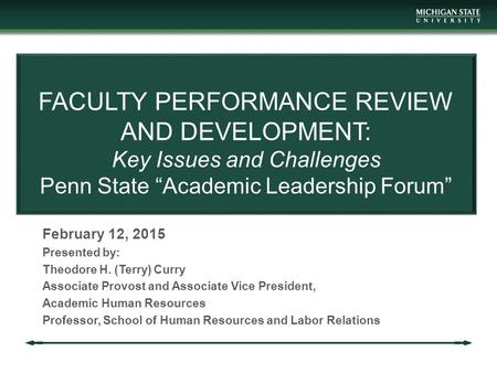 FACULTY PERFORMANCE REVIEW AND DEVELOPMENT: Key Issues and Challenges Penn State “Academic Leadership Forum” February 12, 2015 Presented by: Theodore H.