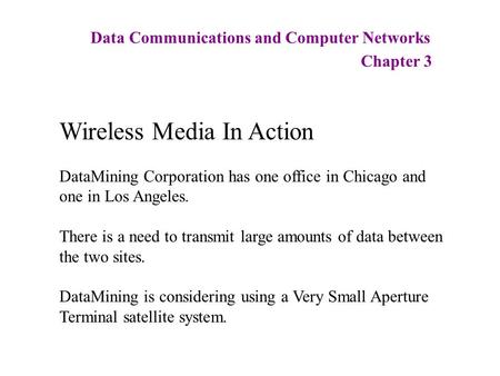 Data Communications and Computer Networks Chapter 3 Wireless Media In Action DataMining Corporation has one office in Chicago and one in Los Angeles. There.