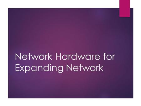 Network Hardware for Expanding Network. Expanding Networks When do we need expansion:  Network cable is full of data movements  Printing tasks needs.