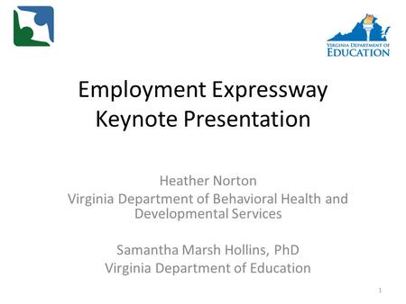 Employment Expressway Keynote Presentation Heather Norton Virginia Department of Behavioral Health and Developmental Services Samantha Marsh Hollins, PhD.