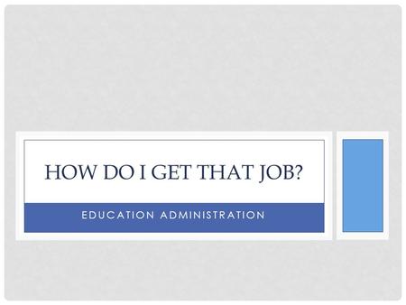 EDUCATION ADMINISTRATION HOW DO I GET THAT JOB?. COPYRIGHT Copyright © Texas Education Agency, 2014. These Materials are copyrighted © and trademarked.