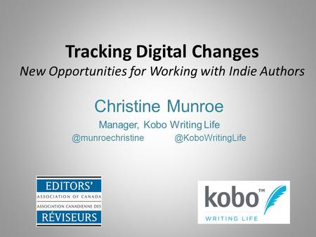 Tracking Digital Changes New Opportunities for Working with Indie Authors Christine Munroe Manager, Kobo