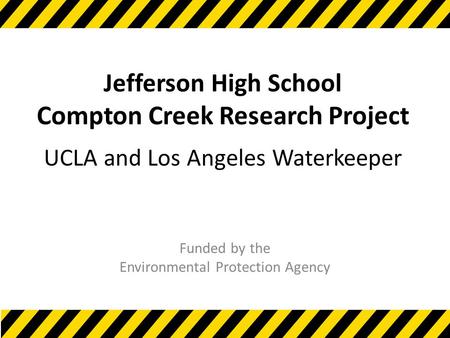 Jefferson High School Compton Creek Research Project UCLA and Los Angeles Waterkeeper Funded by the Environmental Protection Agency.