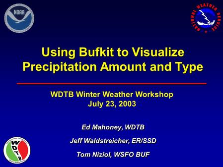 Using Bufkit to Visualize Precipitation Amount and Type Ed Mahoney, WDTB Jeff Waldstreicher, ER/SSD Tom Niziol, WSFO BUF Ed Mahoney, WDTB Jeff Waldstreicher,