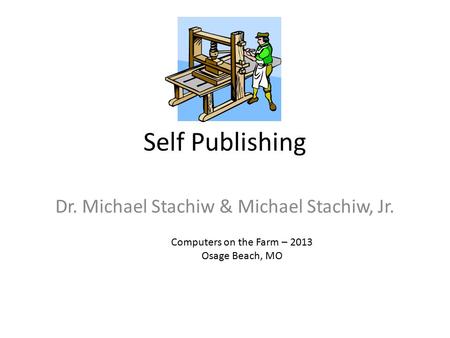 Self Publishing Dr. Michael Stachiw & Michael Stachiw, Jr. Computers on the Farm – 2013 Osage Beach, MO.