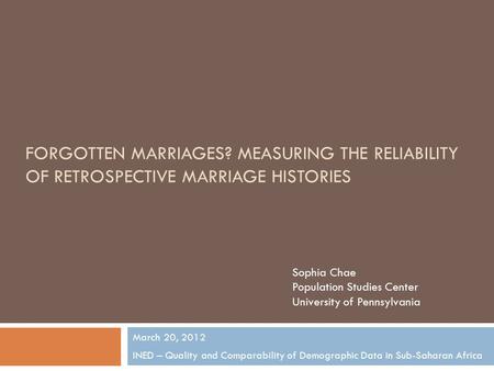 FORGOTTEN MARRIAGES? MEASURING THE RELIABILITY OF RETROSPECTIVE MARRIAGE HISTORIES March 20, 2012 INED – Quality and Comparability of Demographic Data.