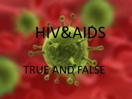 HIV&AIDS TRUE AND FALSE. The lack of information on these issues often leads to fear and rejection of infected individuals and may even put one in danger.