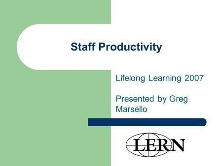 Staff Productivity Lifelong Learning 2007 Presented by Greg Marsello.