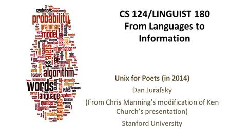 CS 124/LINGUIST 180 From Languages to Information Unix for Poets (in 2014) Dan Jurafsky (From Chris Manning’s modification of Ken Church’s presentation)