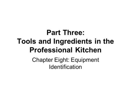 Part Three: Tools and Ingredients in the Professional Kitchen Chapter Eight: Equipment Identification.