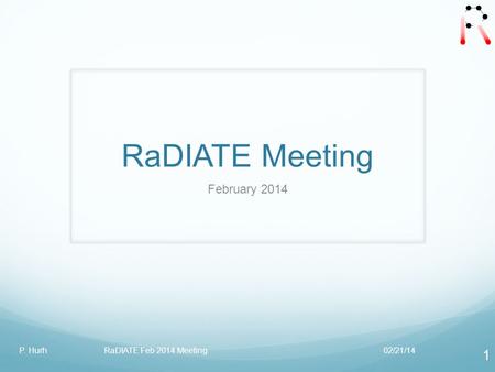 RaDIATE Meeting February 2014 02/21/14P. Hurh RaDIATE Feb 2014 Meeting 1.