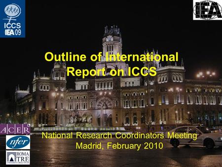 Outline of International Report on ICCS National Research Coordinators Meeting Madrid, February 2010.