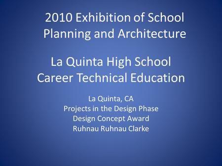 La Quinta High School Career Technical Education La Quinta, CA Projects in the Design Phase Design Concept Award Ruhnau Ruhnau Clarke 2010 Exhibition of.