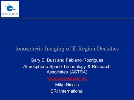 Ionospheric Imaging of E-Region Densities Gary S. Bust and Fabiano Rodrigues Atmospheric Space Technology & Research Associates (ASTRA) www.astraspace.net.