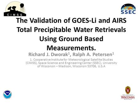 The Validation of GOES-Li and AIRS Total Precipitable Water Retrievals Using Ground Based Measurements. Richard J. Dworak 1, Ralph A. Petersen 1 1. Cooperative.