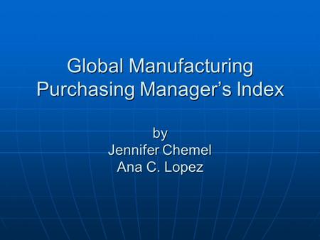 Global Manufacturing Purchasing Manager’s Index by Jennifer Chemel Ana C. Lopez.