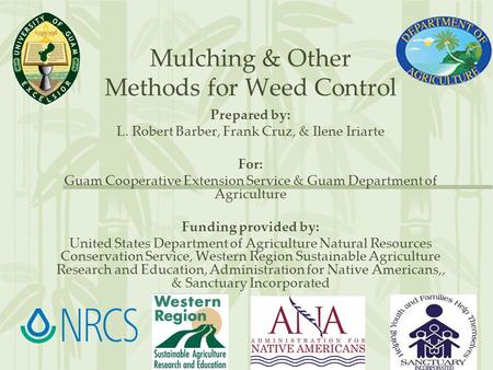Mulching & Other Methods for Weed Control Prepared by: L. Robert Barber, Frank Cruz, & Ilene Iriarte For: Guam Cooperative Extension Service & Guam Department.