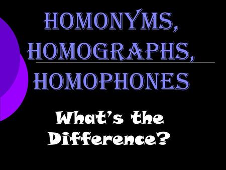 Homonyms, Homographs, Homophones