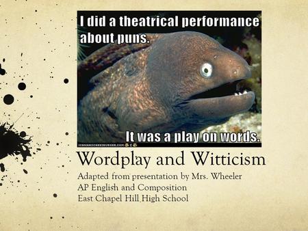 Wordplay and Witticism Adapted from presentation by Mrs. Wheeler AP English and Composition East Chapel Hill High School.