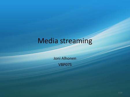 Media streaming Joni Alhonen VBP07S 1/19. Multimedia, which is broadcasted simultaneously as it is played by the receiver 2/19.