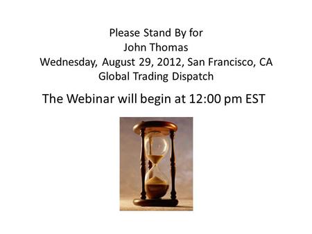 Please Stand By for John Thomas Wednesday, August 29, 2012, San Francisco, CA Global Trading Dispatch The Webinar will begin at 12:00 pm EST.