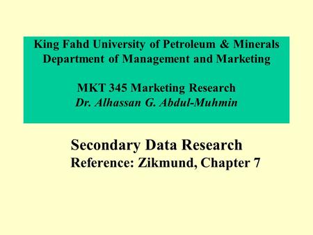 King Fahd University of Petroleum & Minerals Department of Management and Marketing MKT 345 Marketing Research Dr. Alhassan G. Abdul-Muhmin Secondary Data.