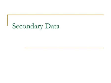 Secondary Data. Secondary Data -- data gathered for purposes other than the present study  Advantages Cheap in terms of time and money  Disadvantages.