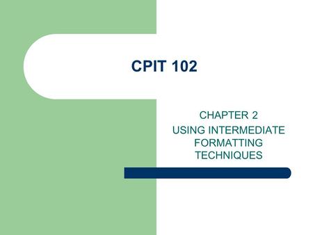 CPIT 102 CHAPTER 2 USING INTERMEDIATE FORMATTING TECHNIQUES.