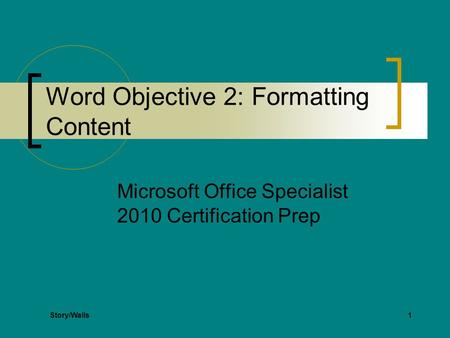 1 Word Objective 2: Formatting Content Microsoft Office Specialist 2010 Certification Prep Story/Walls.