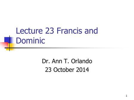 Lecture 23 Francis and Dominic Dr. Ann T. Orlando 23 October 2014 1.