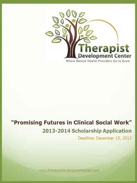 2013-2014 Scholarship Application Deadline: December 15, 2013 “Promising Futures in Clinical Social Work” www.therapistdevelopmentcenter.com.