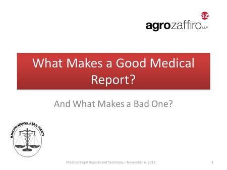 What Makes a Good Medical Report? And What Makes a Bad One? Medical-Legal Reports and Testimony – November 6, 2013 1.