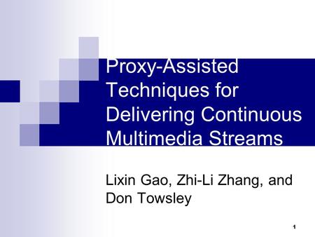 1 Proxy-Assisted Techniques for Delivering Continuous Multimedia Streams Lixin Gao, Zhi-Li Zhang, and Don Towsley.