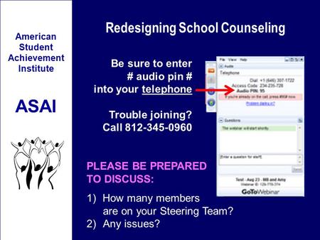 Redesigning School Counseling American Student Achievement Institute ASAI Be sure to enter # audio pin # into your telephone Trouble joining? Call 812-345-0960.