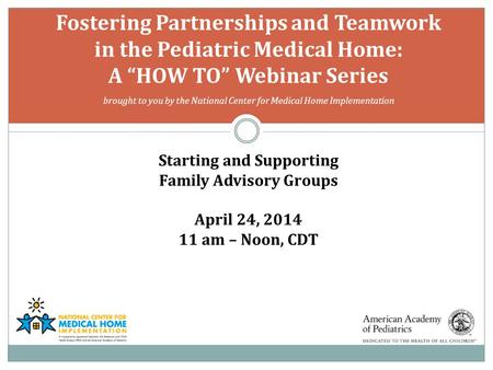 Fostering Partnerships and Teamwork in the Pediatric Medical Home: A “HOW TO” Webinar Series brought to you by the National Center for Medical Home Implementation.