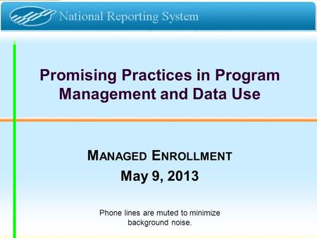 Promising Practices in Program Management and Data Use M ANAGED E NROLLMENT May 9, 2013 Phone lines are muted to minimize background noise.