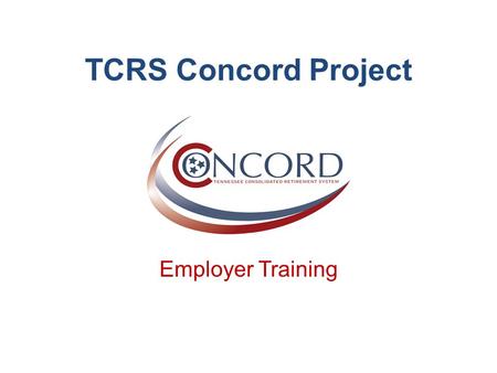 TCRS Concord Project Employer Training. Agenda 2 Topic Objectives Why Are You Here? Project Overview What’s New Your Resources Questions Demonstration.