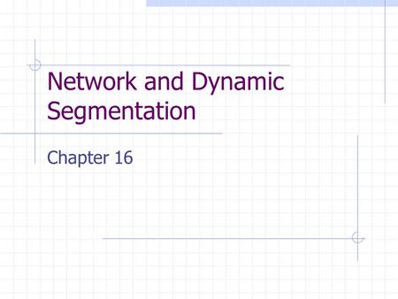 Network and Dynamic Segmentation Chapter 16. Introduction A network consists of connected linear features. Dynamic segmentation is a data model that is.
