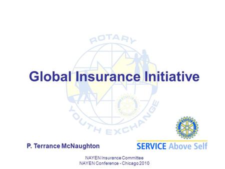 NAYEN Insurance Committee NAYEN Conference - Chicago 2010 Global Insurance Initiative P. Terrance McNaughton.