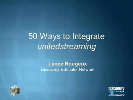 50 Ways to Integrate unitedstreaming Lance Rougeux Discovery Educator Network.