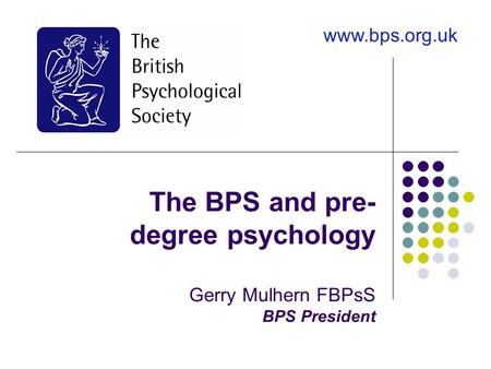 The BPS and pre- degree psychology Gerry Mulhern FBPsS BPS President www.bps.org.uk.
